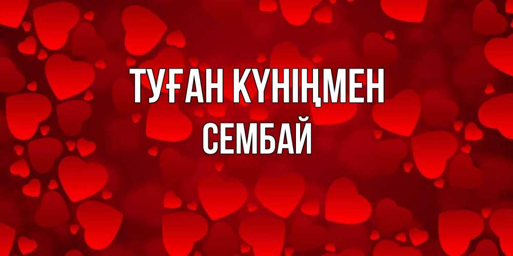 Күн сайын ашық хат с именем, СЕМБАЙ Туған күніңмен прекрасные сердечки на открытке с красным фоном Онлайн тегін жүктеп алу тілектері бар керемет карта 