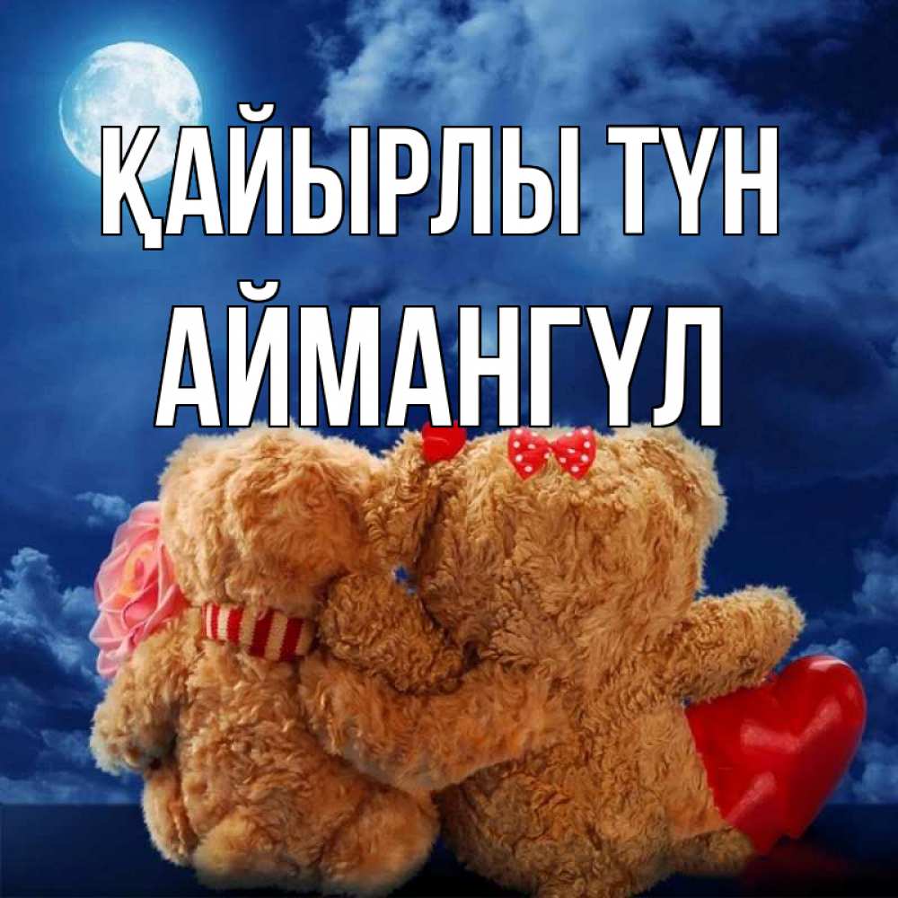 Күн сайын ашық хат с именем, Аймангүл Қайырлы түн плюшевые Онлайн тегін жүктеп алу тілектері бар керемет карта 