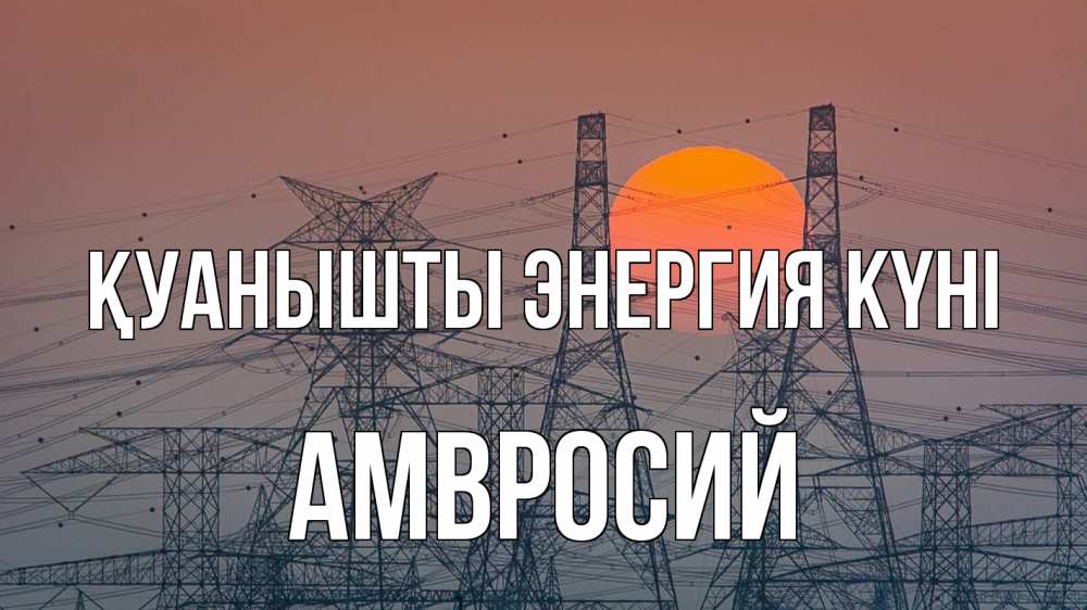 Күн сайын ашық хат с именем, Амвросий Қуанышты энергия күні Закат, энергетика Онлайн тегін жүктеп алу тілектері бар керемет карта 