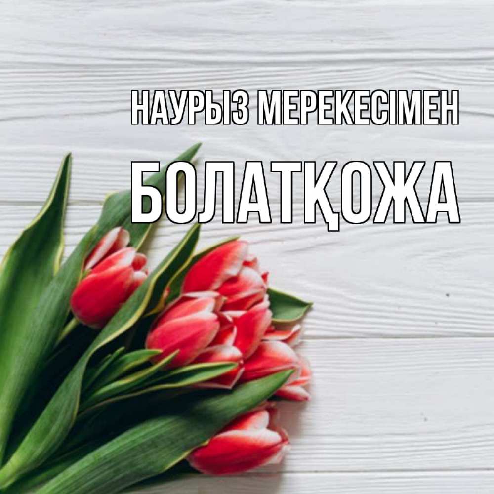Күн сайын ашық хат с именем, Болатқожа Наурыз мерекесімен весна 2 Онлайн тегін жүктеп алу тілектері бар керемет карта 