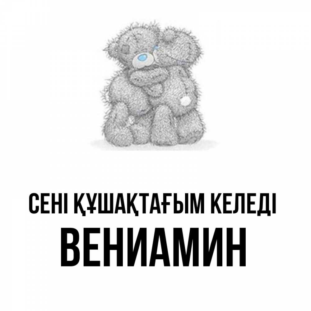 Күн сайын ашық хат с именем, Вениамин сені құшақтағым келеді два теддика Онлайн тегін жүктеп алу тілектері бар керемет карта 