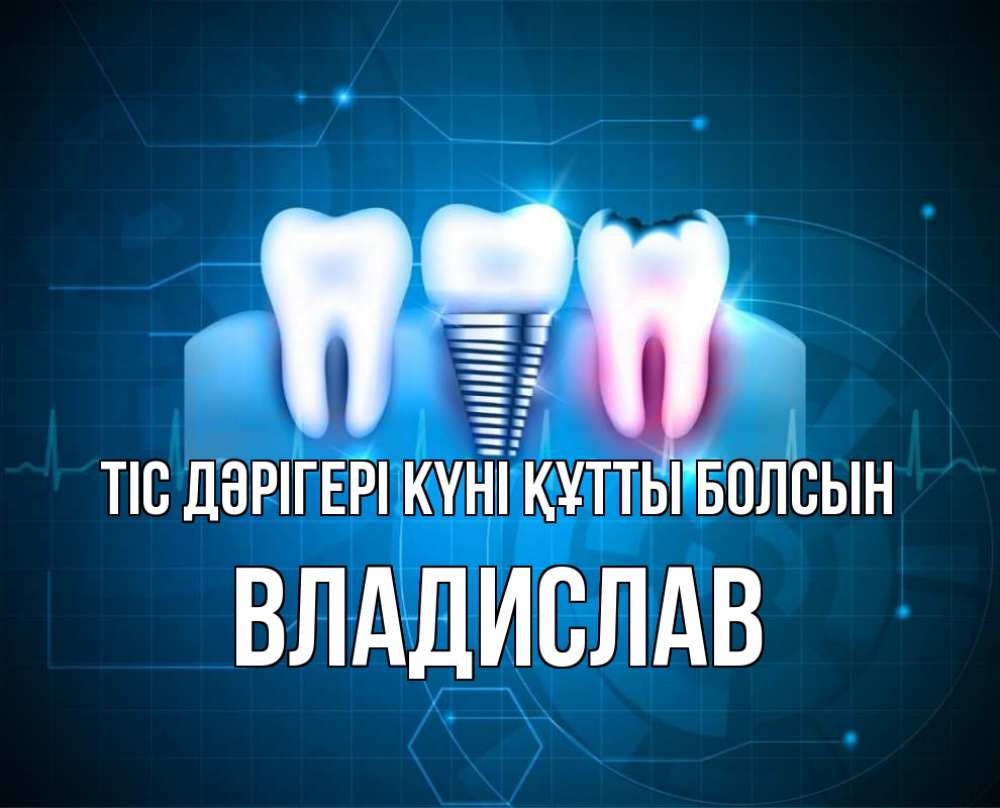 Күн сайын ашық хат с именем, Владислав Тіс дәрігері күні құтты болсын с днем стоматолога Онлайн тегін жүктеп алу тілектері бар керемет карта 