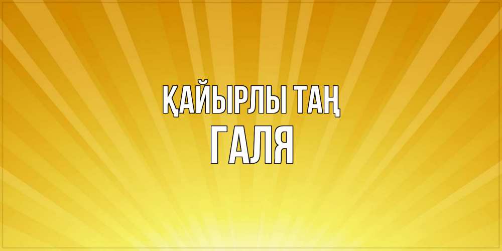 Күн сайын ашық хат с именем, Галя Қайырлы таң пожелания доброго утра Онлайн тегін жүктеп алу тілектері бар керемет карта 