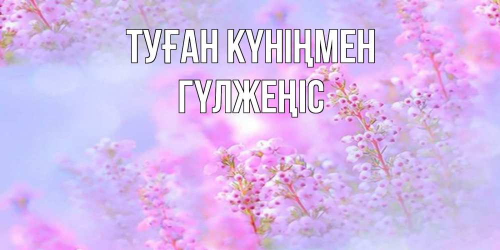 Күн сайын ашық хат с именем, ГҮЛЖЕҢІС Туған күніңмен красивая открытка с мелкими цветами Онлайн тегін жүктеп алу тілектері бар керемет карта 