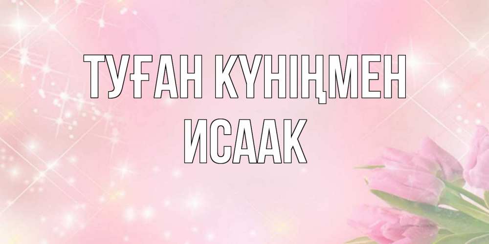 Күн сайын ашық хат с именем, Исаак Туған күніңмен открытки в нежных цветах Онлайн тегін жүктеп алу тілектері бар керемет карта 