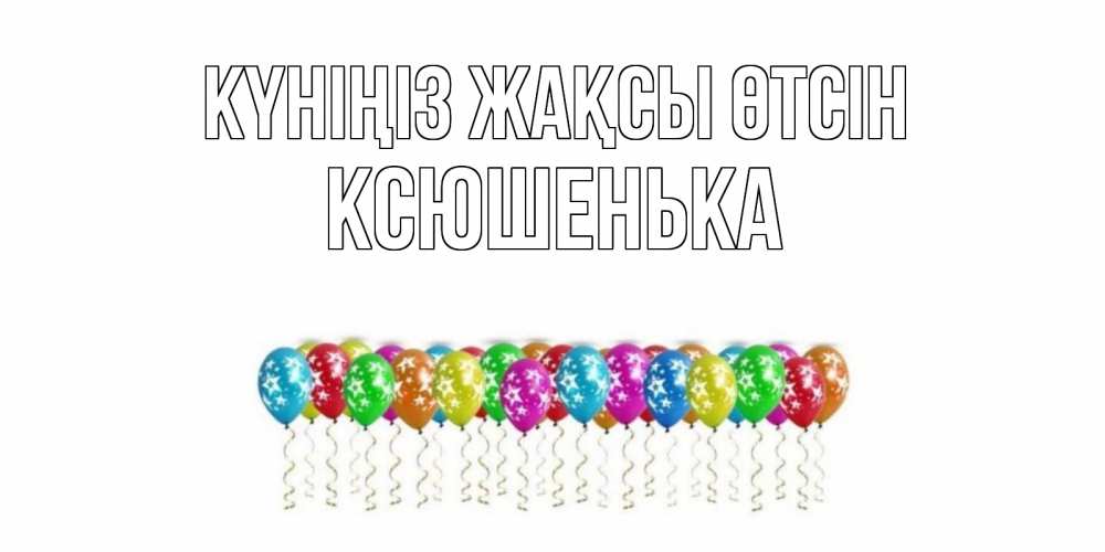 Күн сайын ашық хат с именем, Ксюшенька Күніңіз жақсы өтсін прекрасного дня Онлайн тегін жүктеп алу тілектері бар керемет карта 