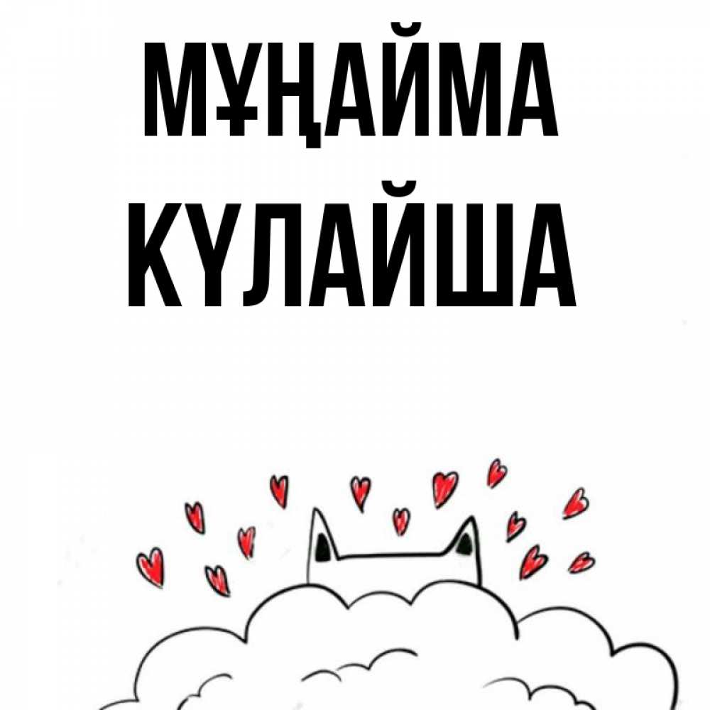 Күн сайын ашық хат с именем, КҮЛАЙША Мұңайма облако и ушки котика с сердечками Онлайн тегін жүктеп алу тілектері бар керемет карта 