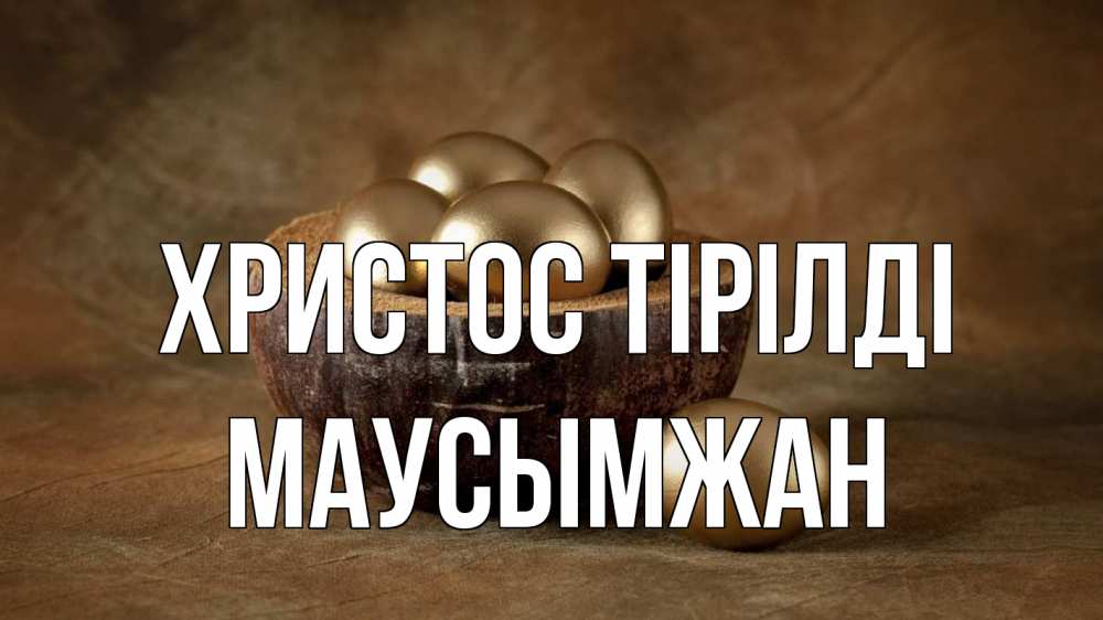 Күн сайын ашық хат с именем, МАУСЫМЖАН Христос тірілді пасха Онлайн тегін жүктеп алу тілектері бар керемет карта 