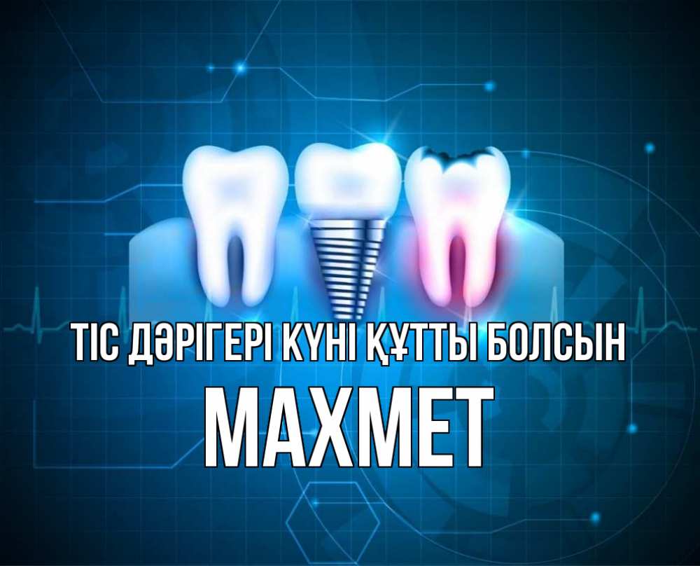 Күн сайын ашық хат с именем, МАХМЕТ Тіс дәрігері күні құтты болсын с днем стоматолога Онлайн тегін жүктеп алу тілектері бар керемет карта 