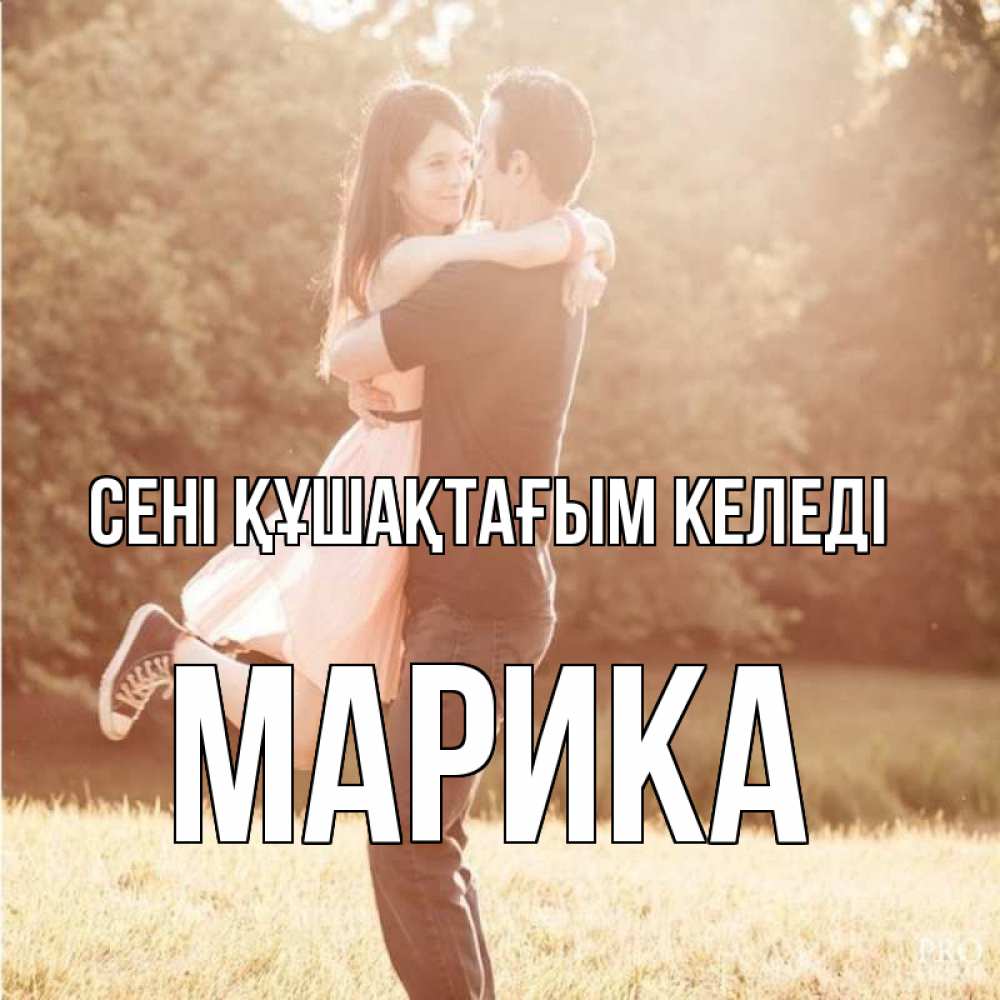 Күн сайын ашық хат с именем, Марика сені құшақтағым келеді парень и девушка фото под фильтром Онлайн тегін жүктеп алу тілектері бар керемет карта 