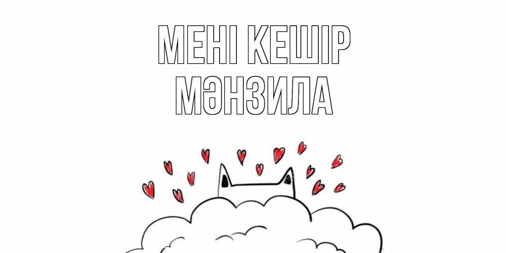 Күн сайын ашық хат с именем, МӘНЗИЛА Мені кешір прости меня Онлайн тегін жүктеп алу тілектері бар керемет карта 