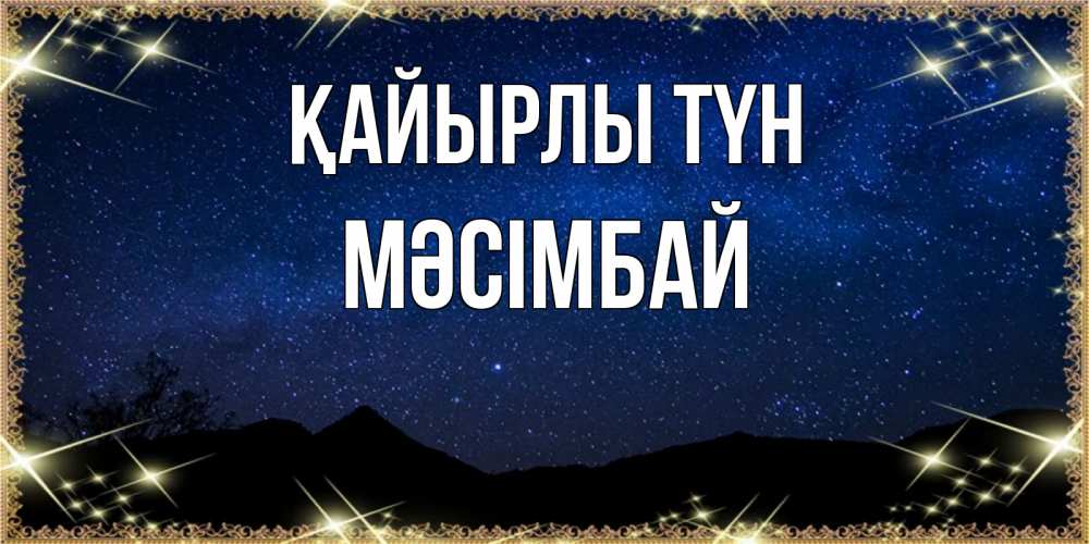 Күн сайын ашық хат с именем, МӘСІМБАЙ Қайырлы түн млечный путь Онлайн тегін жүктеп алу тілектері бар керемет карта 
