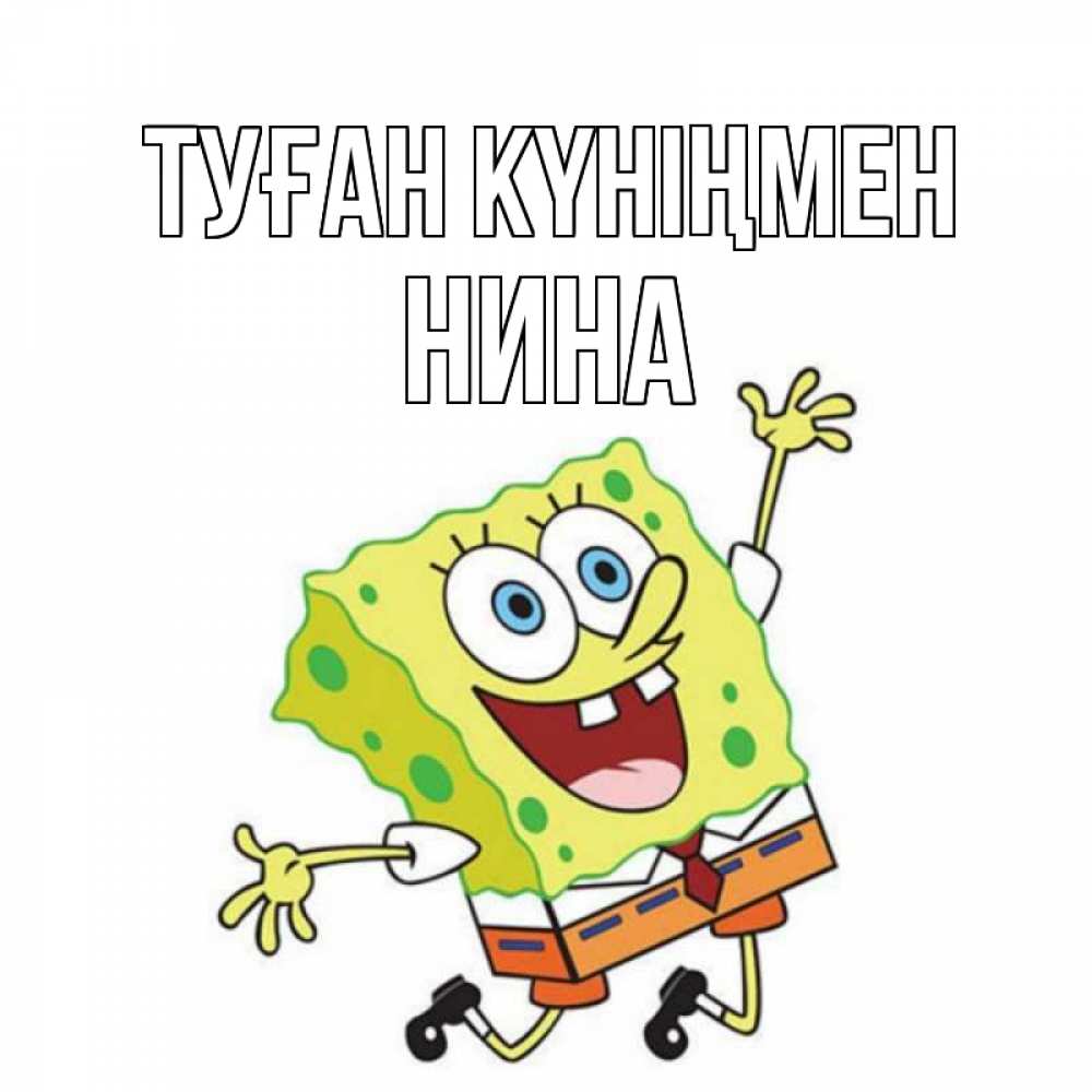 Күн сайын ашық хат с именем, Нина Туған күніңмен губка боб Онлайн тегін жүктеп алу тілектері бар керемет карта 