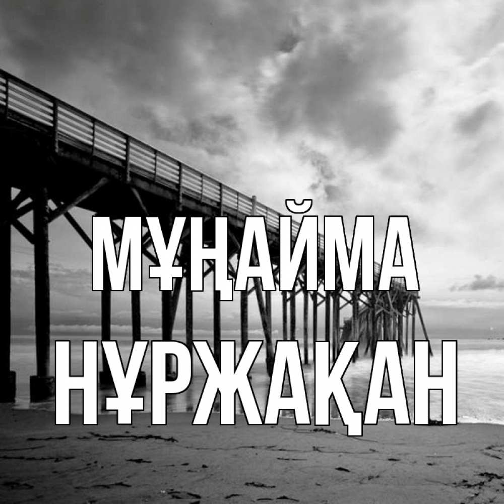 Күн сайын ашық хат с именем, НҰРЖАҚАН Мұңайма вода и пляж под мостом Онлайн тегін жүктеп алу тілектері бар керемет карта 