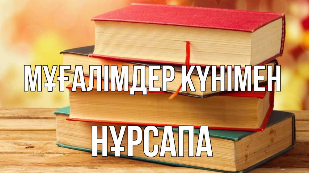 Күн сайын ашық хат с именем, НҰРСАПА Мұғалімдер күнімен с днем учителя Онлайн тегін жүктеп алу тілектері бар керемет карта 