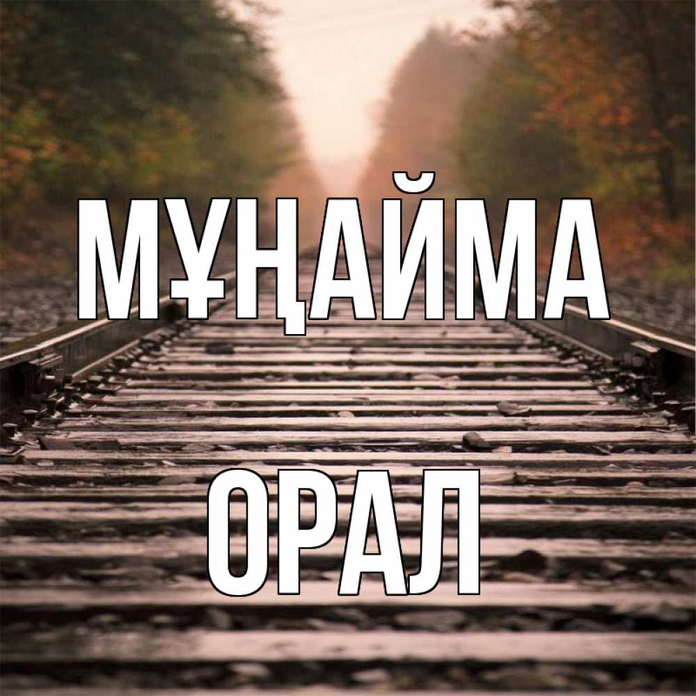 Күн сайын ашық хат с именем, ОРАЛ Мұңайма лес и железная дорога Онлайн тегін жүктеп алу тілектері бар керемет карта 