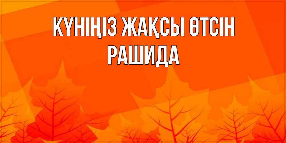 Күн сайын ашық хат с именем, РАШИДА Күніңіз жақсы өтсін осеннее настроение Онлайн тегін жүктеп алу тілектері бар керемет карта 