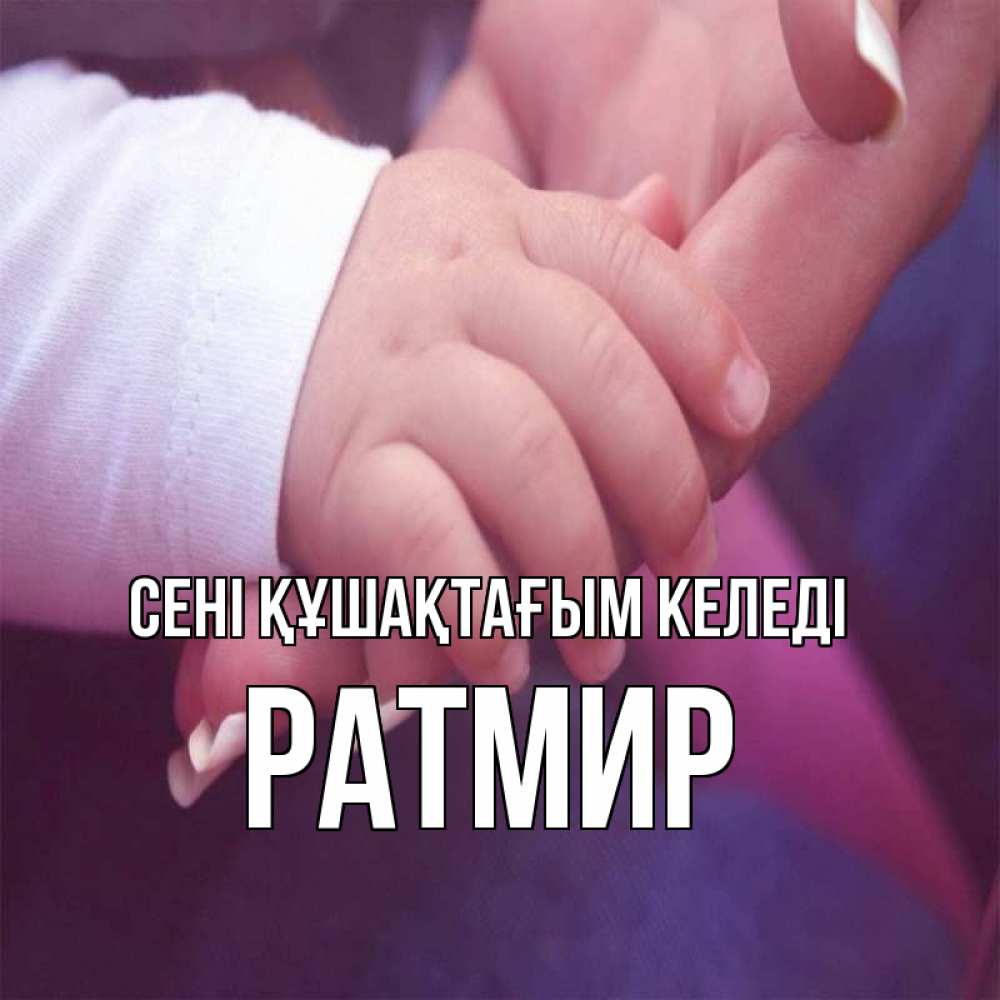 Күн сайын ашық хат с именем, Ратмир сені құшақтағым келеді мама с ребенком Онлайн тегін жүктеп алу тілектері бар керемет карта 