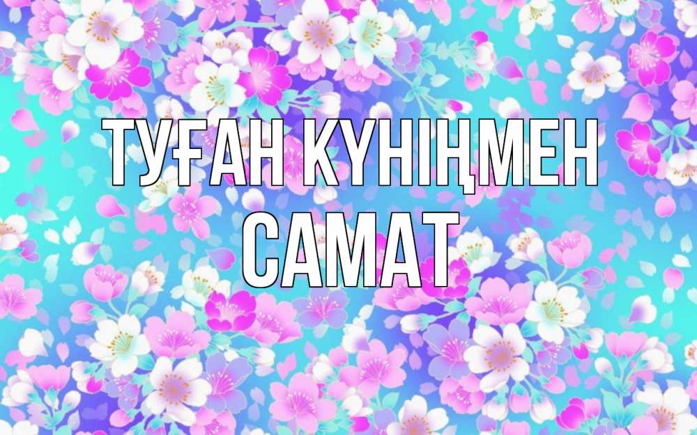 Күн сайын ашық хат с именем, САМАТ Туған күніңмен открытка с заливкой Онлайн тегін жүктеп алу тілектері бар керемет карта 