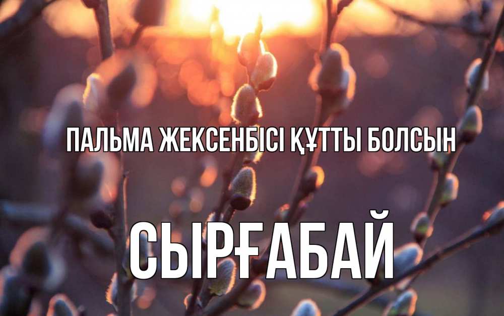 Күн сайын ашық хат с именем, СЫРҒАБАЙ Пальма жексенбісі құтты болсын верба Онлайн тегін жүктеп алу тілектері бар керемет карта 