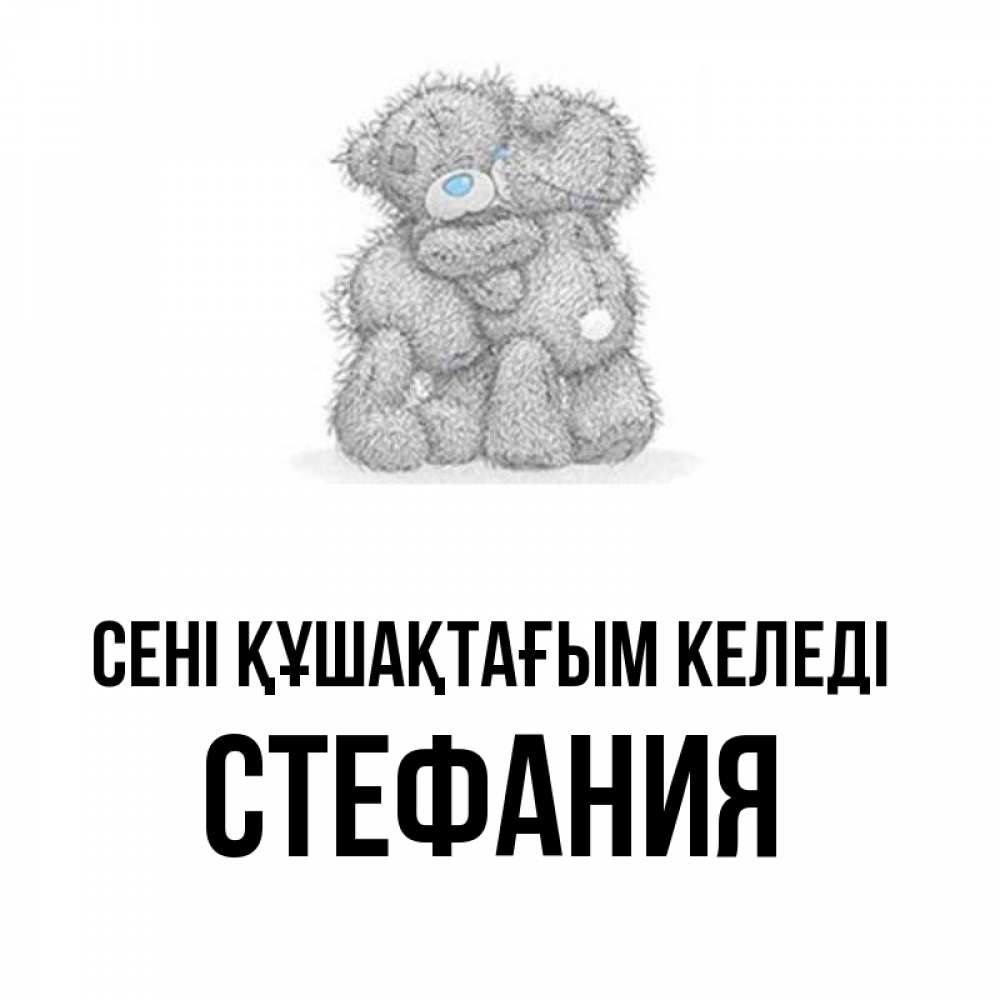 Күн сайын ашық хат с именем, Стефания сені құшақтағым келеді два теддика Онлайн тегін жүктеп алу тілектері бар керемет карта 