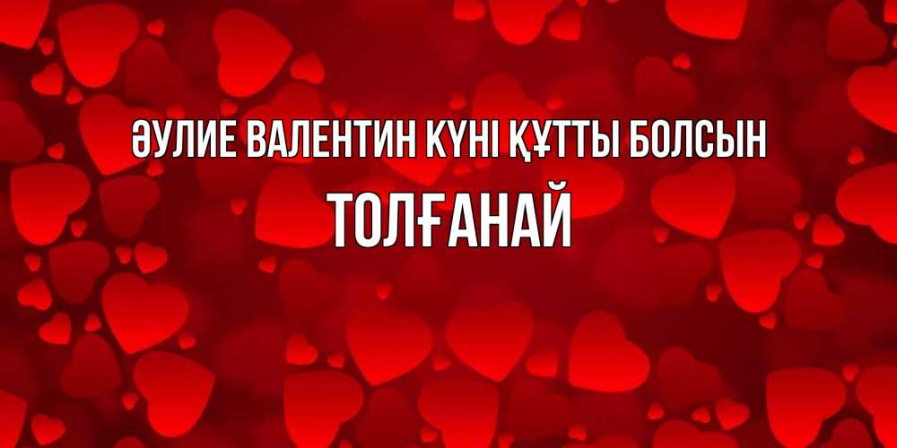 Күн сайын ашық хат с именем, ТОЛҒАНАЙ Әулие Валентин күні құтты болсын новые бесплатные открытки на 14 февраля, день всех влюбленных Онлайн тегін жүктеп алу тілектері бар керемет карта 