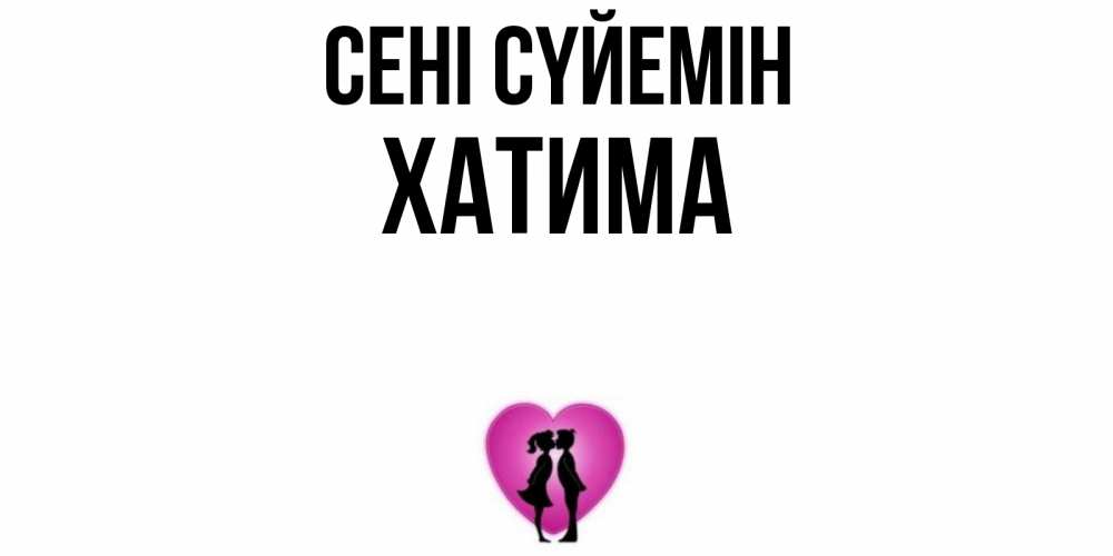 Күн сайын ашық хат с именем, ХАТИМА Сені сүйемін поцелуй Онлайн тегін жүктеп алу тілектері бар керемет карта 
