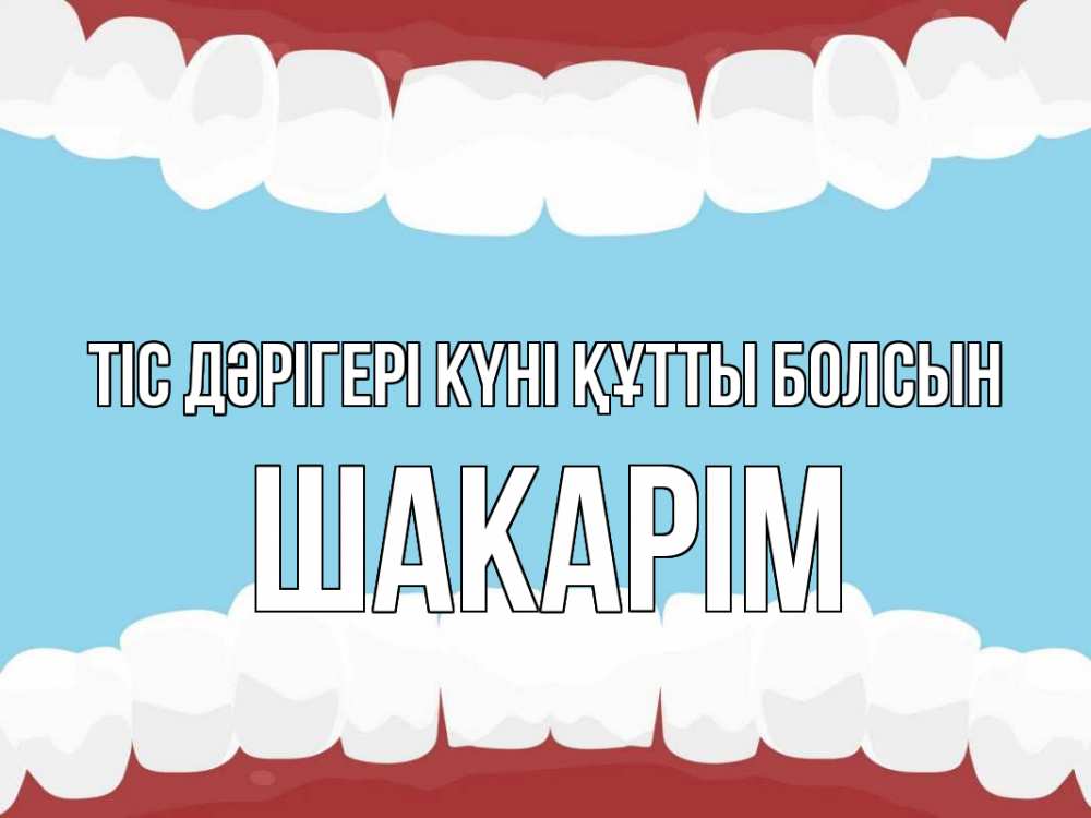 Күн сайын ашық хат с именем, ШАКАРІМ Тіс дәрігері күні құтты болсын с днем стоматолога Онлайн тегін жүктеп алу тілектері бар керемет карта 