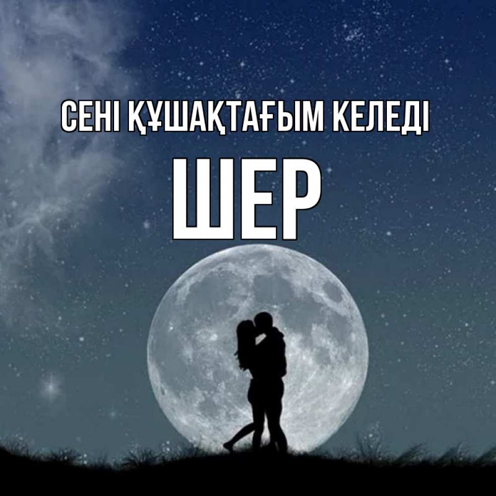 Күн сайын ашық хат с именем, ШЕР сені құшақтағым келеді сладкая парочка Онлайн тегін жүктеп алу тілектері бар керемет карта 