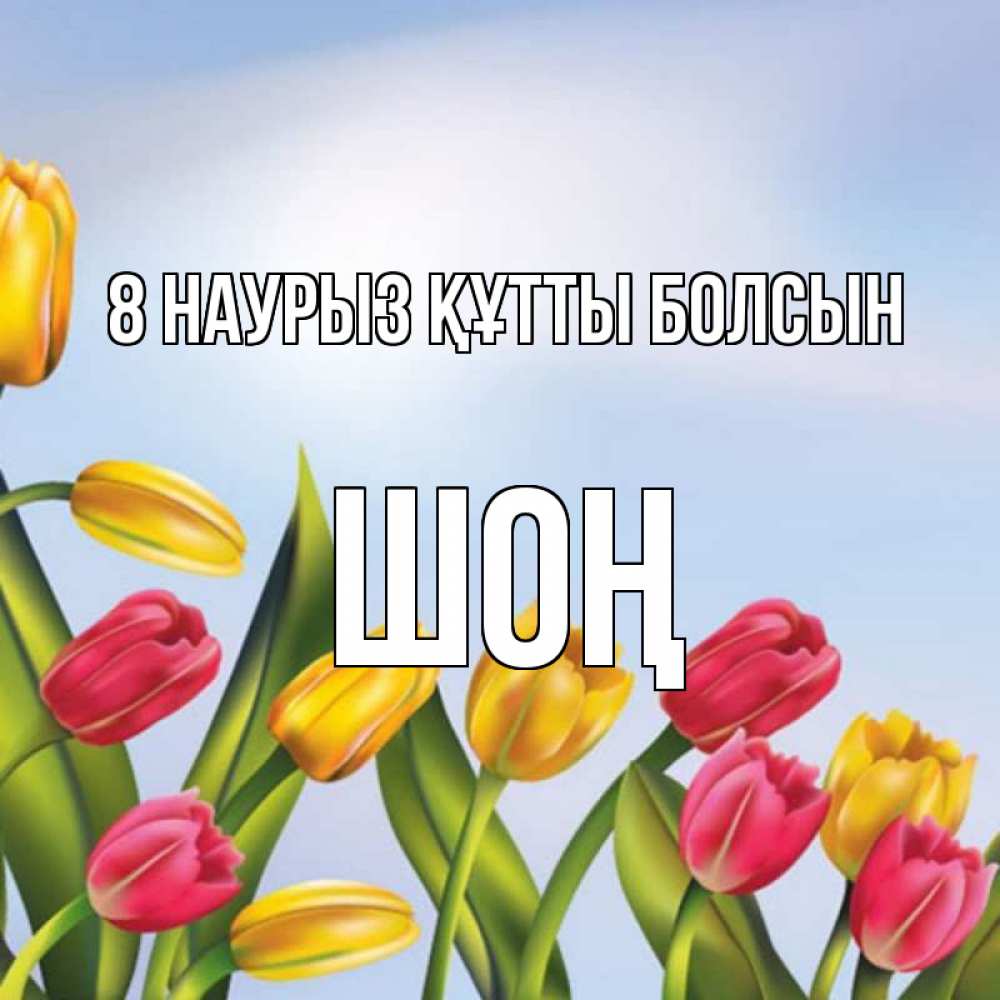 Күн сайын ашық хат с именем, ШОҢ 8 наурыз құтты болсын международный женский день Онлайн тегін жүктеп алу тілектері бар керемет карта 