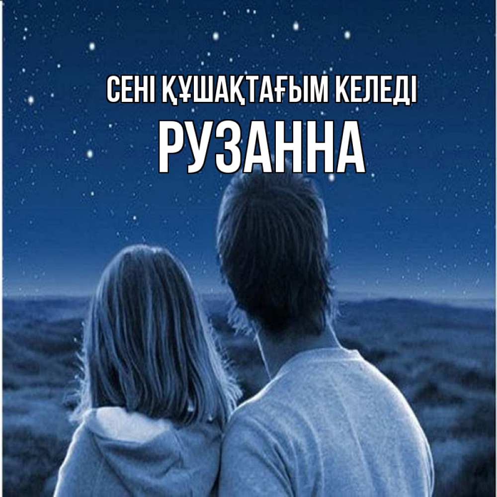 Күн сайын ашық хат с именем, Рузанна сені құшақтағым келеді парень с девушкой смотрят на звезды Онлайн тегін жүктеп алу тілектері бар керемет карта 