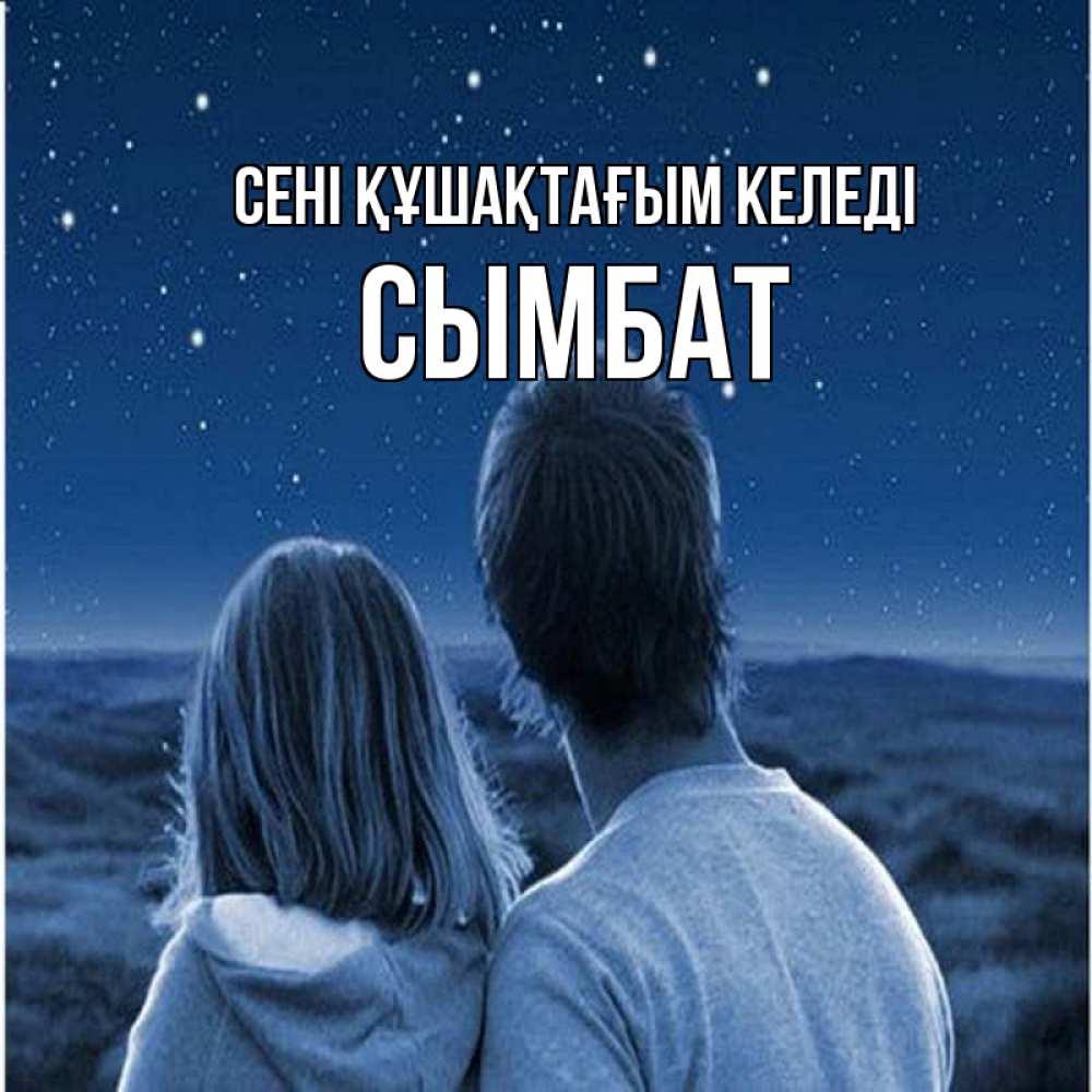 Күн сайын ашық хат с именем, СЫМБАТ сені құшақтағым келеді парень с девушкой смотрят на звезды Онлайн тегін жүктеп алу тілектері бар керемет карта 