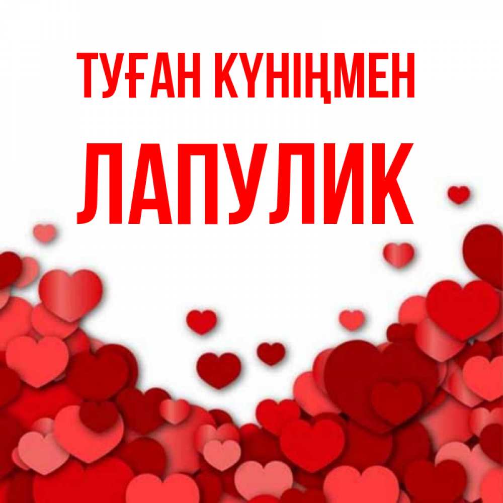Күн сайын ашық хат с именем, Лапулик Туған күніңмен много красных сердечек о любви Онлайн тегін жүктеп алу тілектері бар керемет карта 