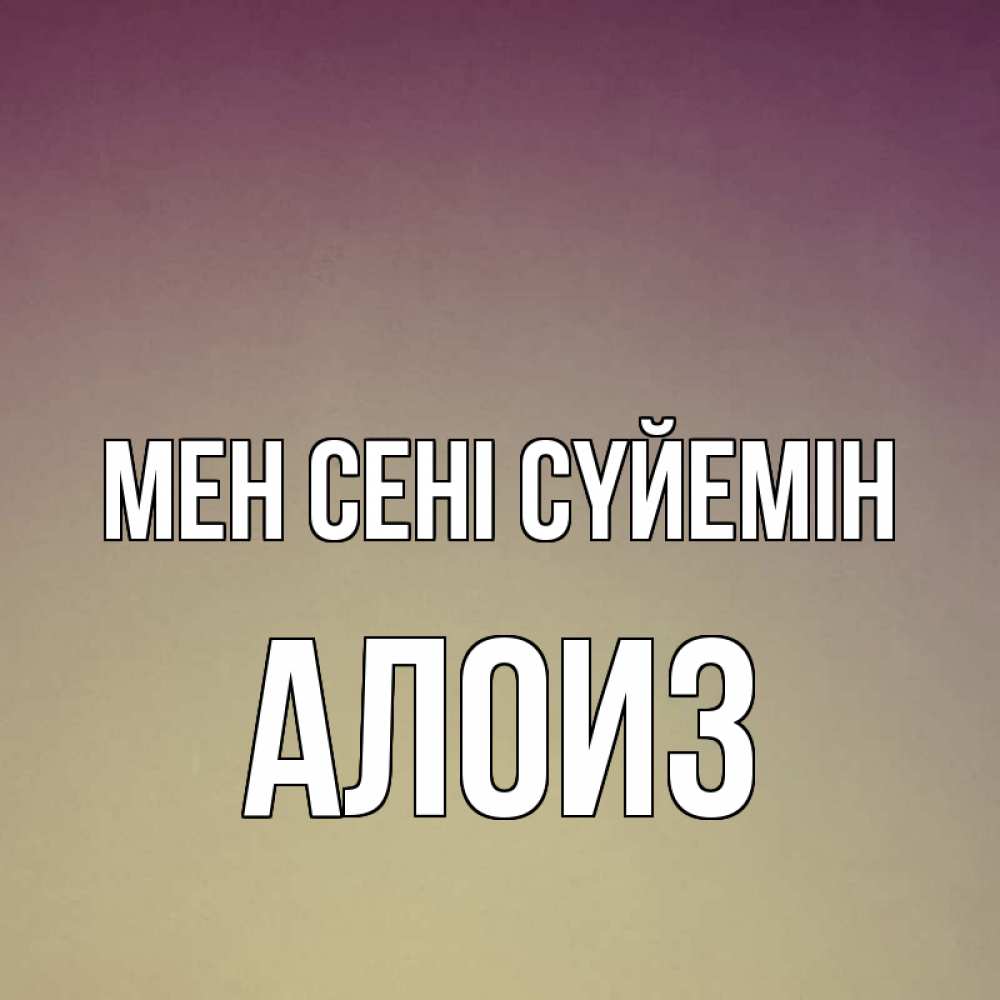 Күн сайын ашық хат с именем, Алоиз Мен сені сүйемін для любимой Онлайн тегін жүктеп алу тілектері бар керемет карта 