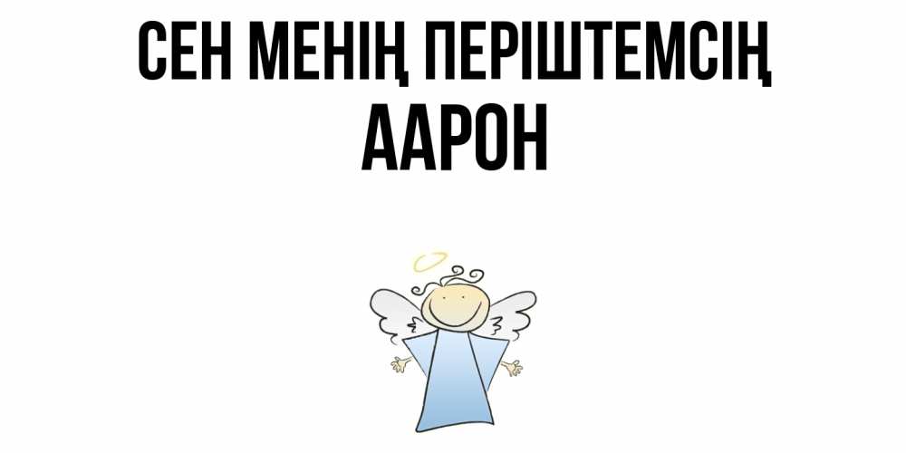 Күн сайын ашық хат с именем, Аарон Сен менің періштемсің ангел Онлайн тегін жүктеп алу тілектері бар керемет карта 