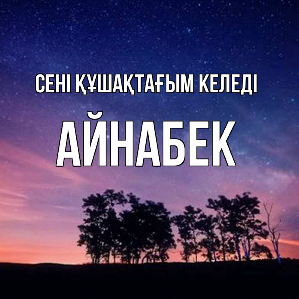 Күн сайын ашық хат с именем, Айнабек сені құшақтағым келеді силуэты деревьев Онлайн тегін жүктеп алу тілектері бар керемет карта 