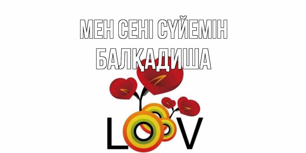 Күн сайын ашық хат с именем, БАЛҚАДИША Мен сені сүйемін цветы Онлайн тегін жүктеп алу тілектері бар керемет карта 