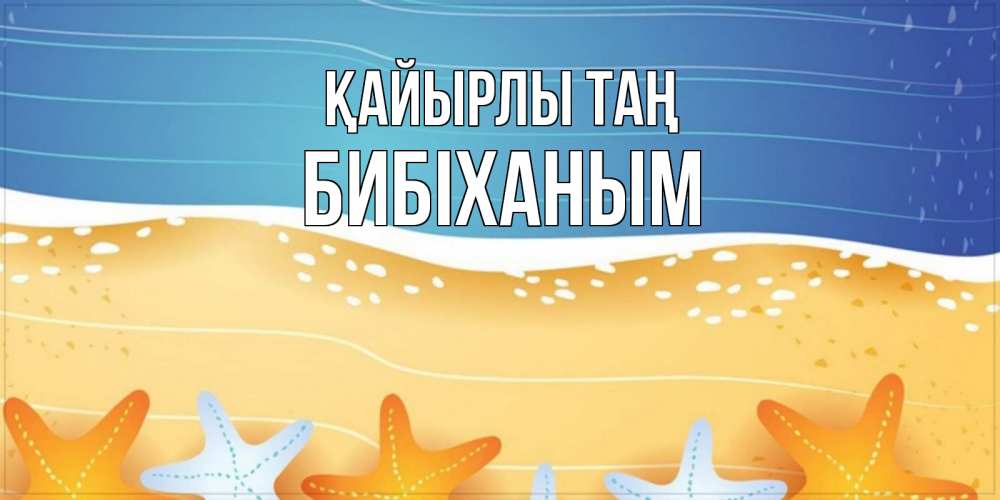 Күн сайын ашық хат с именем, БИБІХАНЫМ Қайырлы таң красивая морская тема Онлайн тегін жүктеп алу тілектері бар керемет карта 