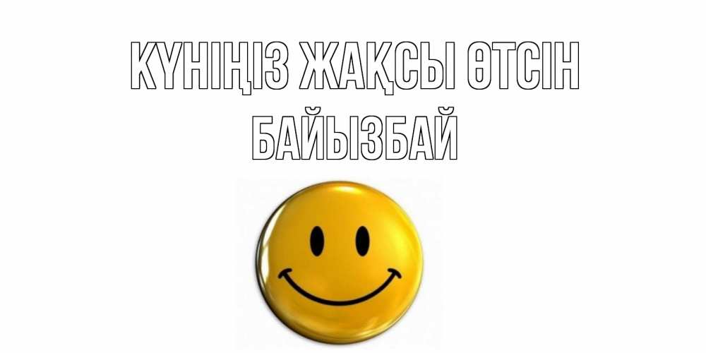 Күн сайын ашық хат с именем, Байызбай Күніңіз жақсы өтсін отличного дня Онлайн тегін жүктеп алу тілектері бар керемет карта 