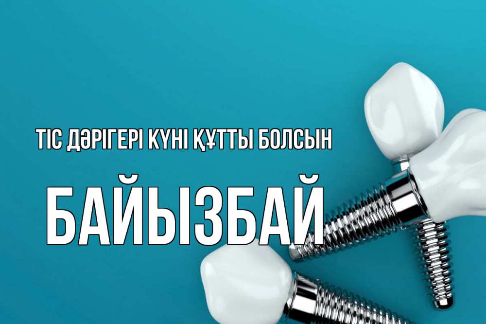 Күн сайын ашық хат с именем, Байызбай Тіс дәрігері күні құтты болсын с днем стоматолога Онлайн тегін жүктеп алу тілектері бар керемет карта 