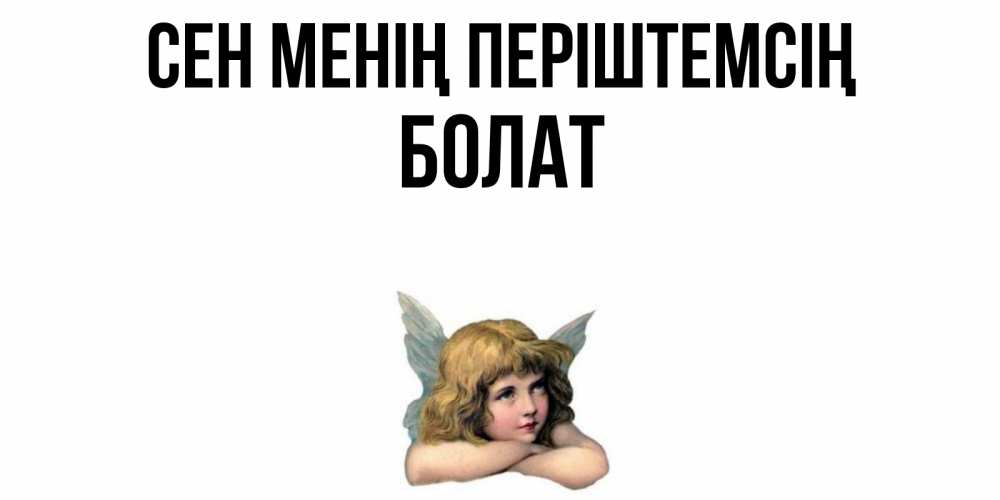 Күн сайын ашық хат с именем, Болат Сен менің періштемсің ангел Онлайн тегін жүктеп алу тілектері бар керемет карта 