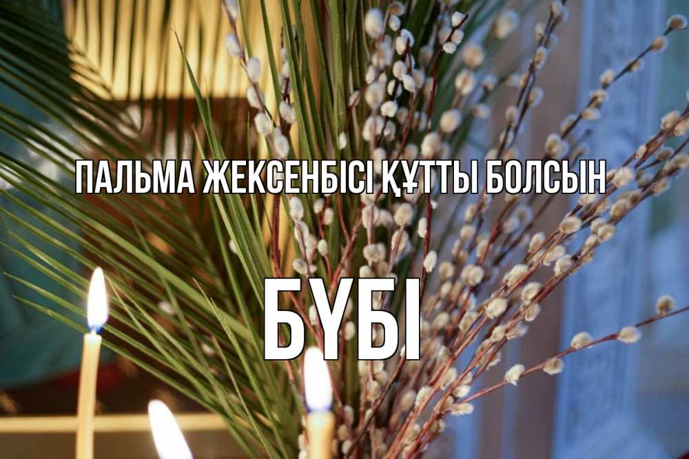 Күн сайын ашық хат с именем, БҮБІ Пальма жексенбісі құтты болсын верба Онлайн тегін жүктеп алу тілектері бар керемет карта 