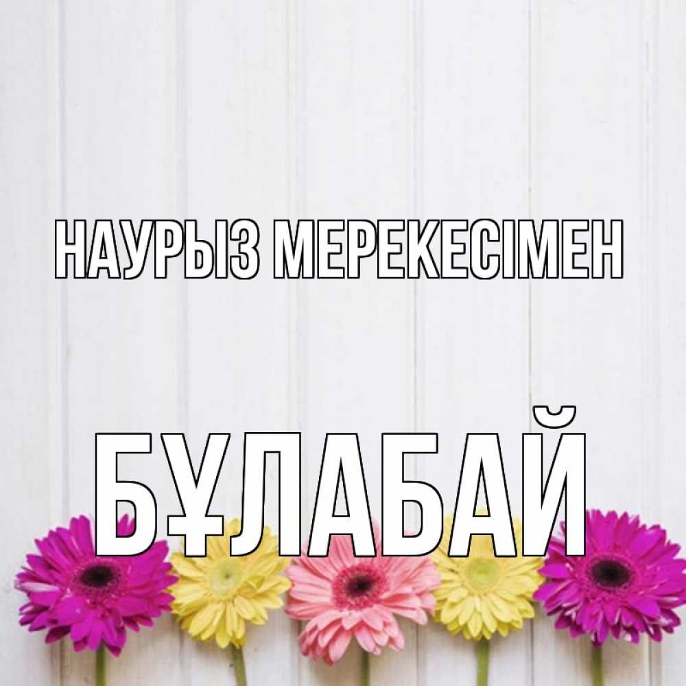 Күн сайын ашық хат с именем, Бұлабай Наурыз мерекесімен женщинам 1 Онлайн тегін жүктеп алу тілектері бар керемет карта 