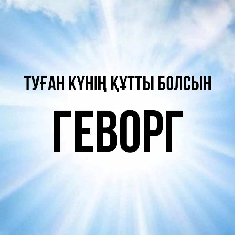 Күн сайын ашық хат с именем, Геворг Туған күнің құтты болсын свет небесный Онлайн тегін жүктеп алу тілектері бар керемет карта 