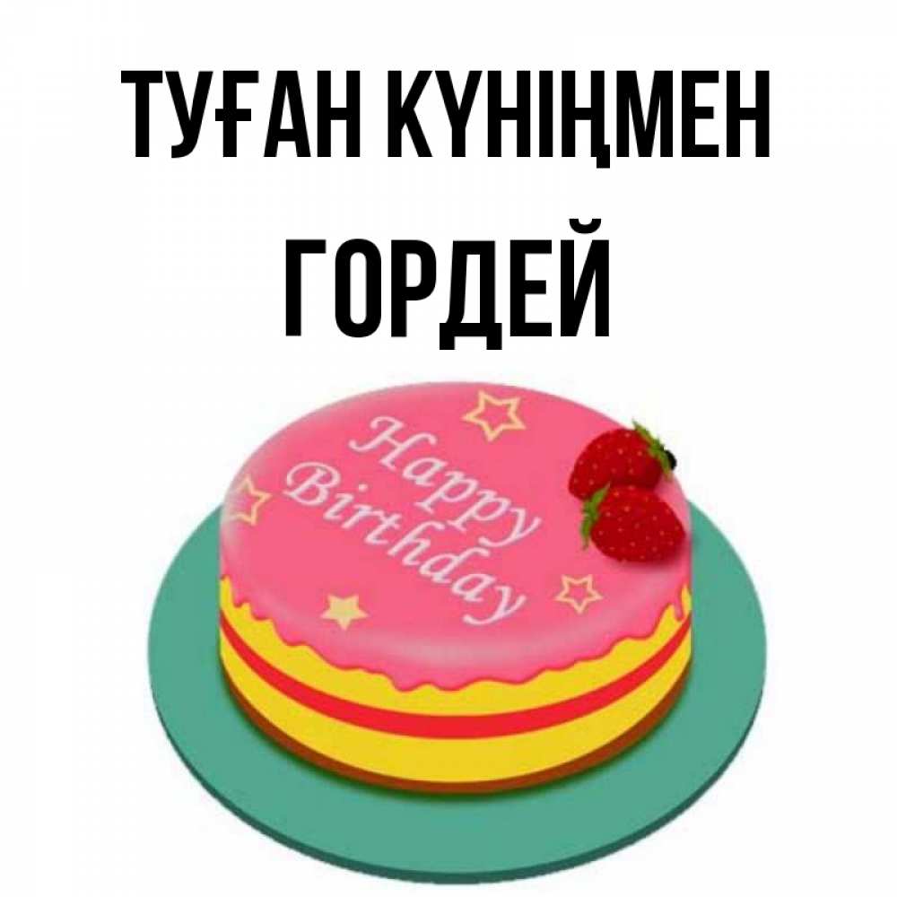 Күн сайын ашық хат с именем, Гордей Туған күніңмен торт, клубника, днюха Онлайн тегін жүктеп алу тілектері бар керемет карта 