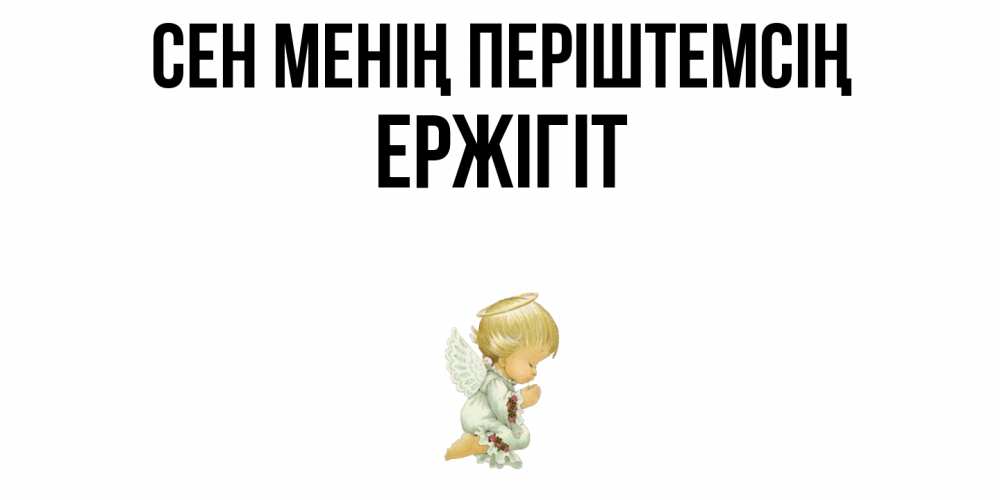 Күн сайын ашық хат с именем, Ержігіт Сен менің періштемсің ангел Онлайн тегін жүктеп алу тілектері бар керемет карта 