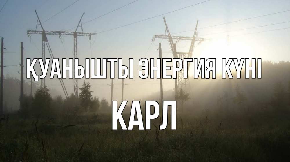 Күн сайын ашық хат с именем, Карл Қуанышты энергия күні ЛЭП Онлайн тегін жүктеп алу тілектері бар керемет карта 