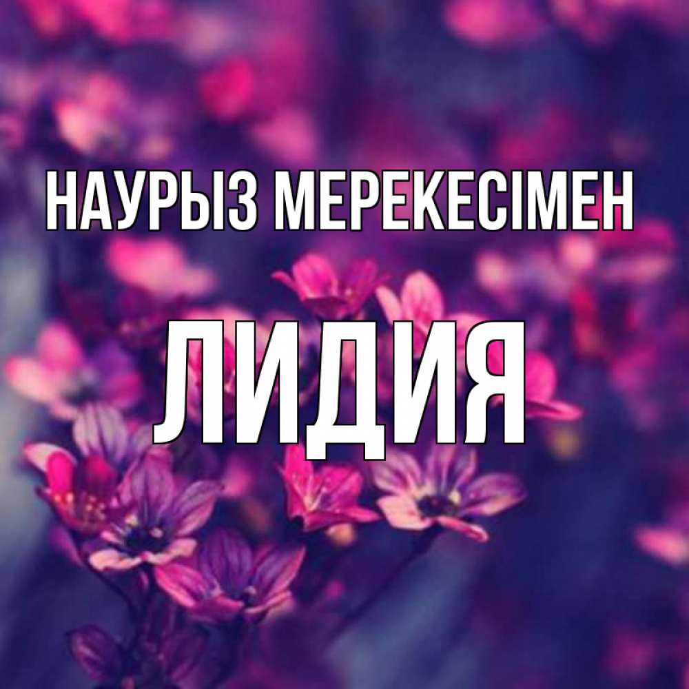 Күн сайын ашық хат с именем, Лидия Наурыз мерекесімен небольшие цветы 1 Онлайн тегін жүктеп алу тілектері бар керемет карта 