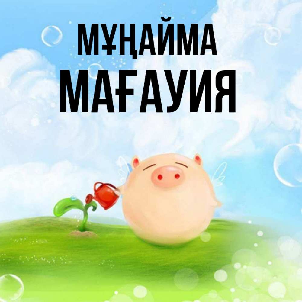 Күн сайын ашық хат с именем, МАҒАУИЯ Мұңайма поливает цветок порося Онлайн тегін жүктеп алу тілектері бар керемет карта 