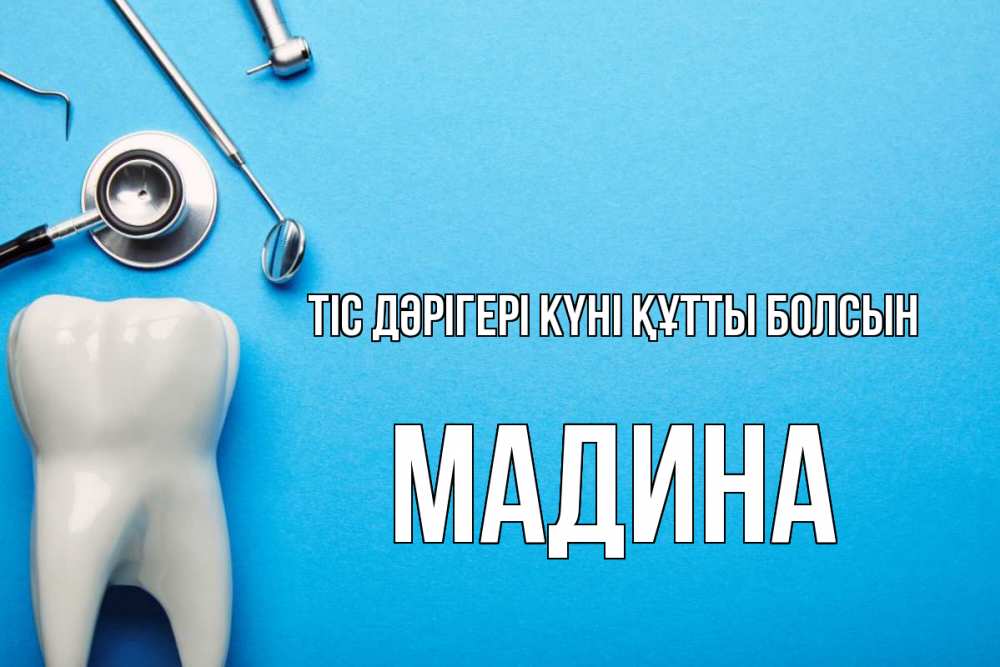 Күн сайын ашық хат с именем, Мадина Тіс дәрігері күні құтты болсын с днем стоматолога Онлайн тегін жүктеп алу тілектері бар керемет карта 